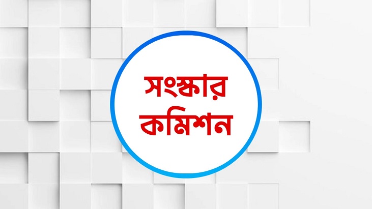 ছয় সংস্কার কমিশনের পূর্ণাঙ্গ প্রতিবেদন প্রকাশ